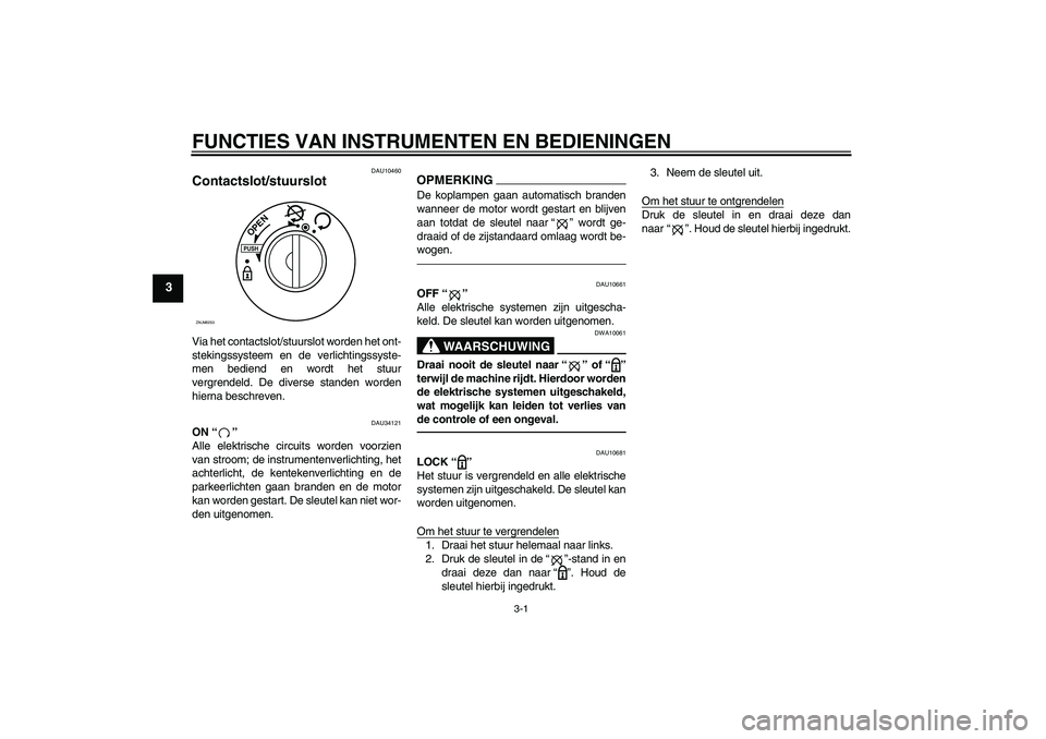 YAMAHA XCITY 250 2010  Instructieboekje (in Dutch) FUNCTIES VAN INSTRUMENTEN EN BEDIENINGEN
3-1
3
DAU10460
Contactslot/stuurslot Via het contactslot/stuurslot worden het ont-
stekingssysteem en de verlichtingssyste-
men bediend en wordt het stuur
verg