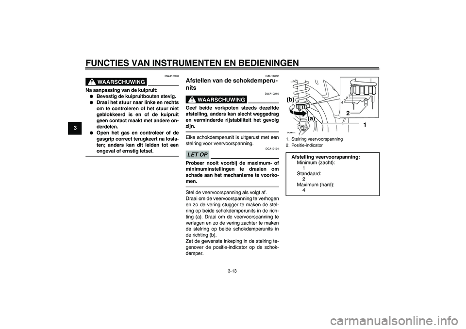 YAMAHA XCITY 250 2010  Instructieboekje (in Dutch) FUNCTIES VAN INSTRUMENTEN EN BEDIENINGEN
3-13
3
WAARSCHUWING
DWA10920
Na aanpassing van de kuipruit:
Bevestig de kuipruitbouten stevig.

Draai het stuur naar linke en rechts
om te controleren of het