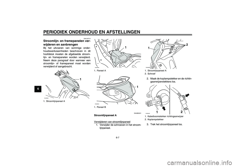 YAMAHA XCITY 250 2010  Instructieboekje (in Dutch) PERIODIEK ONDERHOUD EN AFSTELLINGEN
6-7
6
DAU18712
Stroomlijn- en framepanelen ver-
wijderen en aanbrengen Bij het uitvoeren van sommige onder-
houdswerkzaamheden beschreven in dit
hoofdstuk moeten de