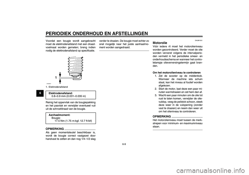 YAMAHA XCITY 250 2010  Instructieboekje (in Dutch) PERIODIEK ONDERHOUD EN AFSTELLINGEN
6-9
6
Voordat een bougie wordt aangebracht
moet de elektrodenafstand met een draad-
voelmaat worden gemeten; breng indien
nodig de elektrodenafstand op specificatie