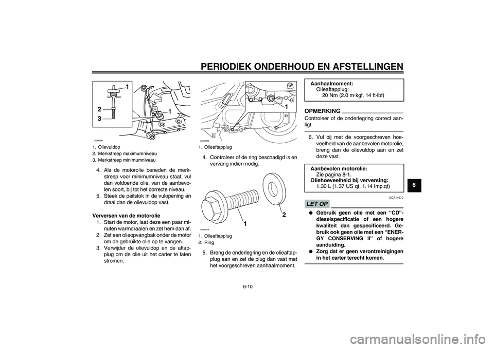 YAMAHA XCITY 250 2010  Instructieboekje (in Dutch) PERIODIEK ONDERHOUD EN AFSTELLINGEN
6-10
6
4. Als de motorolie beneden de merk-
streep voor minimumniveau staat, vul
dan voldoende olie, van de aanbevo-
len soort, bij tot het correcte niveau.
5. Stee