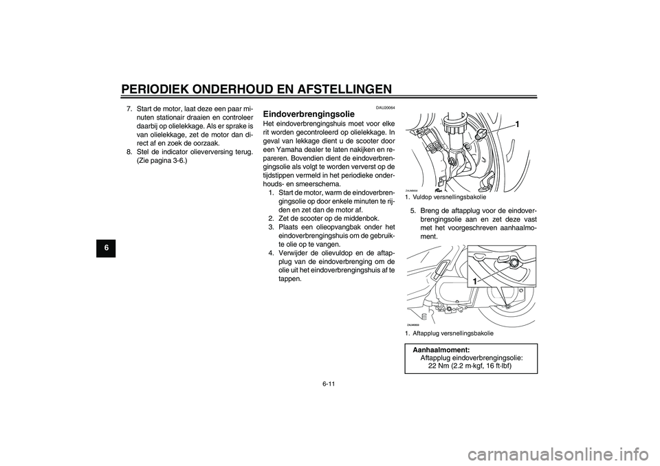 YAMAHA XCITY 250 2010  Instructieboekje (in Dutch) PERIODIEK ONDERHOUD EN AFSTELLINGEN
6-11
6
7. Start de motor, laat deze een paar mi-
nuten stationair draaien en controleer
daarbij op olielekkage. Als er sprake is
van olielekkage, zet de motor dan d