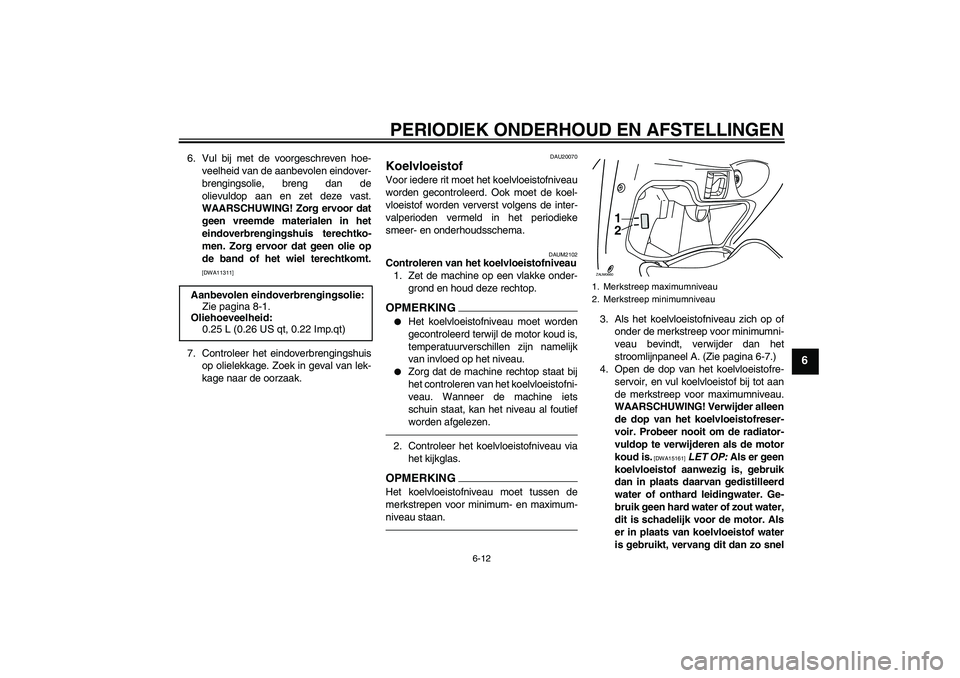 YAMAHA XCITY 250 2010  Instructieboekje (in Dutch) PERIODIEK ONDERHOUD EN AFSTELLINGEN
6-12
6
6. Vul bij met de voorgeschreven hoe-
veelheid van de aanbevolen eindover-
brengingsolie, breng dan de
olievuldop aan en zet deze vast.
WAARSCHUWING! Zorg er
