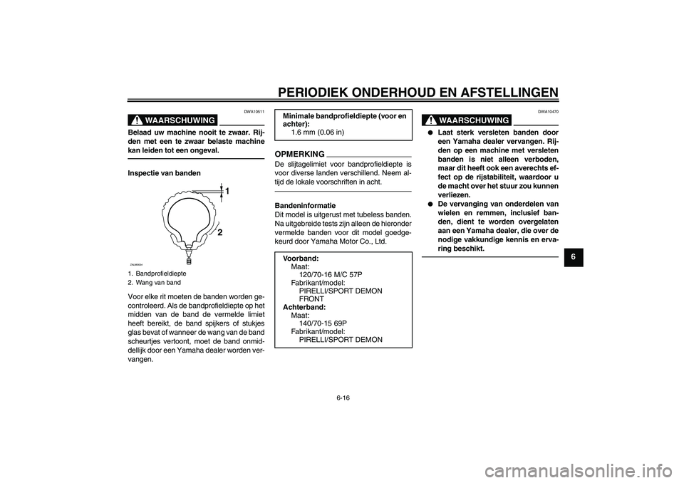 YAMAHA XCITY 250 2010  Instructieboekje (in Dutch) PERIODIEK ONDERHOUD EN AFSTELLINGEN
6-16
6
WAARSCHUWING
DWA10511
Belaad uw machine nooit te zwaar. Rij-
den met een te zwaar belaste machine
kan leiden tot een ongeval.Inspectie van banden
Voor elke r