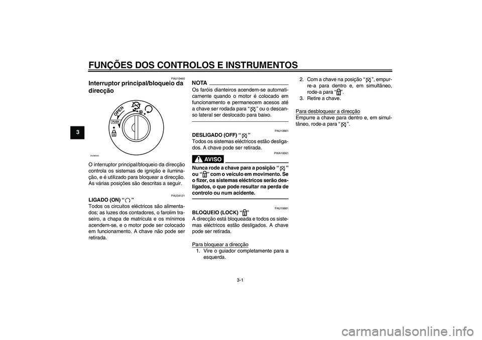 YAMAHA XCITY 250 2010  Manual de utilização (in Portuguese) FUNÇÕES DOS CONTROLOS E INSTRUMENTOS
3-1
3
PAU10460
Interruptor principal/bloqueio da 
direcção O interruptor principal/bloqueio da direcção
controla os sistemas de ignição e ilumina-
ção, e