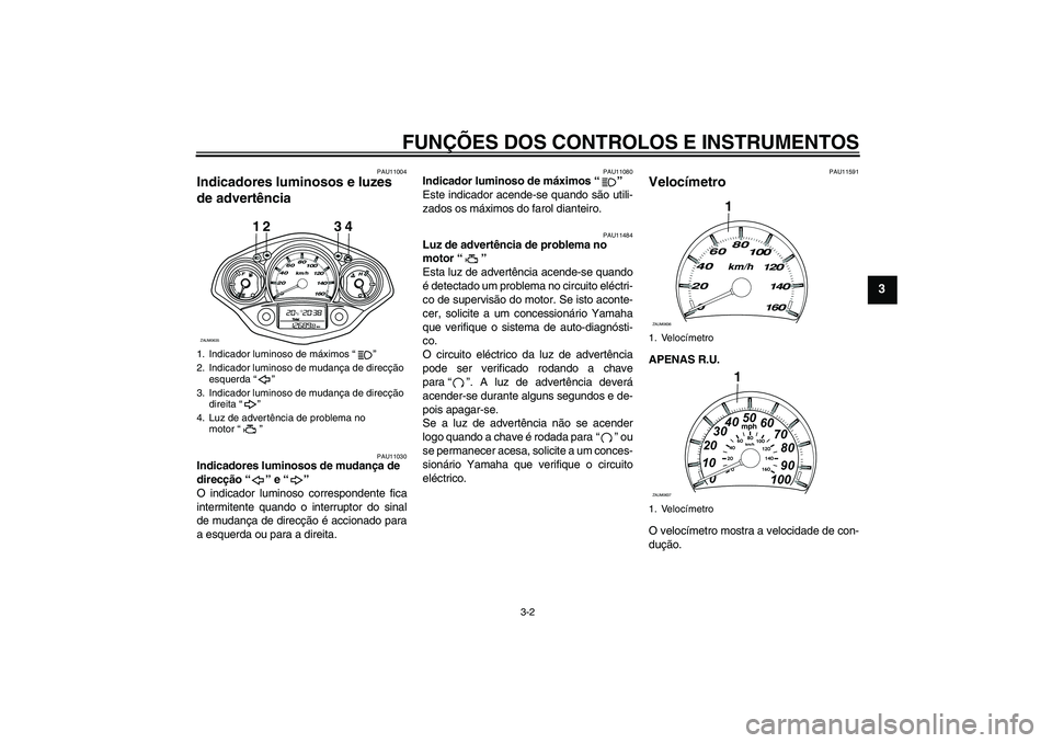 YAMAHA XCITY 250 2010  Manual de utilização (in Portuguese) FUNÇÕES DOS CONTROLOS E INSTRUMENTOS
3-2
3
PAU11004
Indicadores luminosos e luzes 
de advertência 
PAU11030
Indicadores luminosos de mudança de 
direcção“” e“” 
O indicador luminoso corr