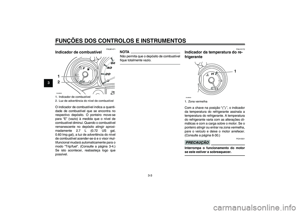 YAMAHA XCITY 250 2010  Manual de utilização (in Portuguese) FUNÇÕES DOS CONTROLOS E INSTRUMENTOS
3-3
3
PAUM1471
Indicador de combustível O indicador de combustível indica a quanti-
dade de combustível que se encontra no
respectivo depósito. O ponteiro mo