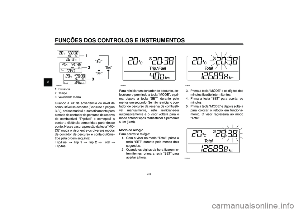 YAMAHA XCITY 250 2010  Manual de utilização (in Portuguese) FUNÇÕES DOS CONTROLOS E INSTRUMENTOS
3-5
3
Quando a luz de advertência do nível de
combustível se acender (Consulte a página
3-3.), o visor mudará automaticamente para
o modo de contador de per