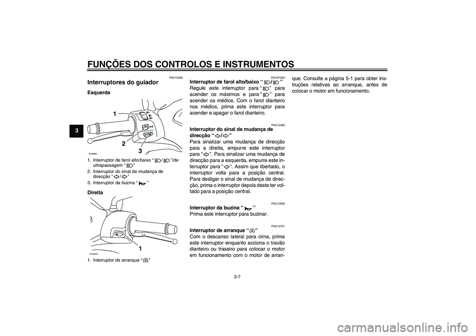 YAMAHA XCITY 250 2010  Manual de utilização (in Portuguese) FUNÇÕES DOS CONTROLOS E INSTRUMENTOS
3-7
3
PAU12348
Interruptores do guiador Esquerda
Direita
PAUS1020
Interruptor de farol alto/baixo“/” 
Regule este interruptor para“” para
acender os máx