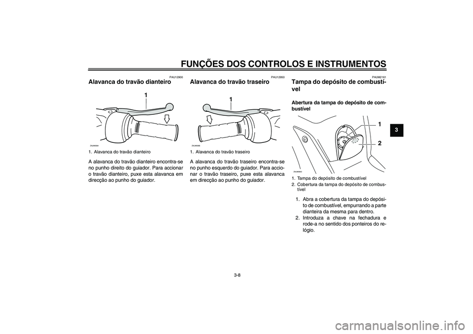 YAMAHA XCITY 250 2010  Manual de utilização (in Portuguese) FUNÇÕES DOS CONTROLOS E INSTRUMENTOS
3-8
3
PAU12900
Alavanca do travão dianteiro A alavanca do travão dianteiro encontra-se
no punho direito do guiador. Para accionar
o travão dianteiro, puxe est