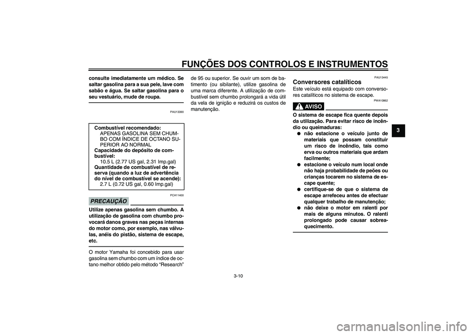 YAMAHA XCITY 250 2010  Manual de utilização (in Portuguese) FUNÇÕES DOS CONTROLOS E INSTRUMENTOS
3-10
3
consulte imediatamente um médico. Se
saltar gasolina para a sua pele, lave com
sabão e água. Se saltar gasolina para o
seu vestuário, mude de roupa.
P