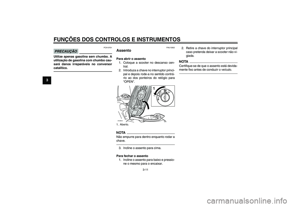 YAMAHA XCITY 250 2010  Manual de utilização (in Portuguese) FUNÇÕES DOS CONTROLOS E INSTRUMENTOS
3-11
3
PRECAUÇÃO
PCA10701
Utilize apenas gasolina sem chumbo. A
utilização de gasolina com chumbo cau-
sará danos irreparáveis no conversor
catalítico.
PA