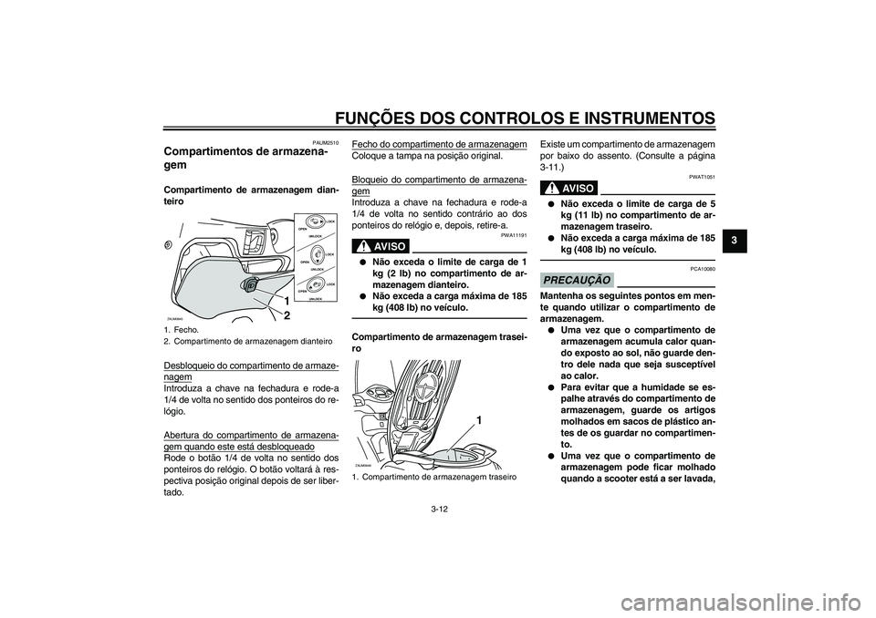 YAMAHA XCITY 250 2010  Manual de utilização (in Portuguese) FUNÇÕES DOS CONTROLOS E INSTRUMENTOS
3-12
3
PAUM2510
Compartimentos de armazena-
gem Compartimento de armazenagem dian-
teiro
Desbloqueio do compartimento de armaze-nagemIntroduza a chave na fechadu