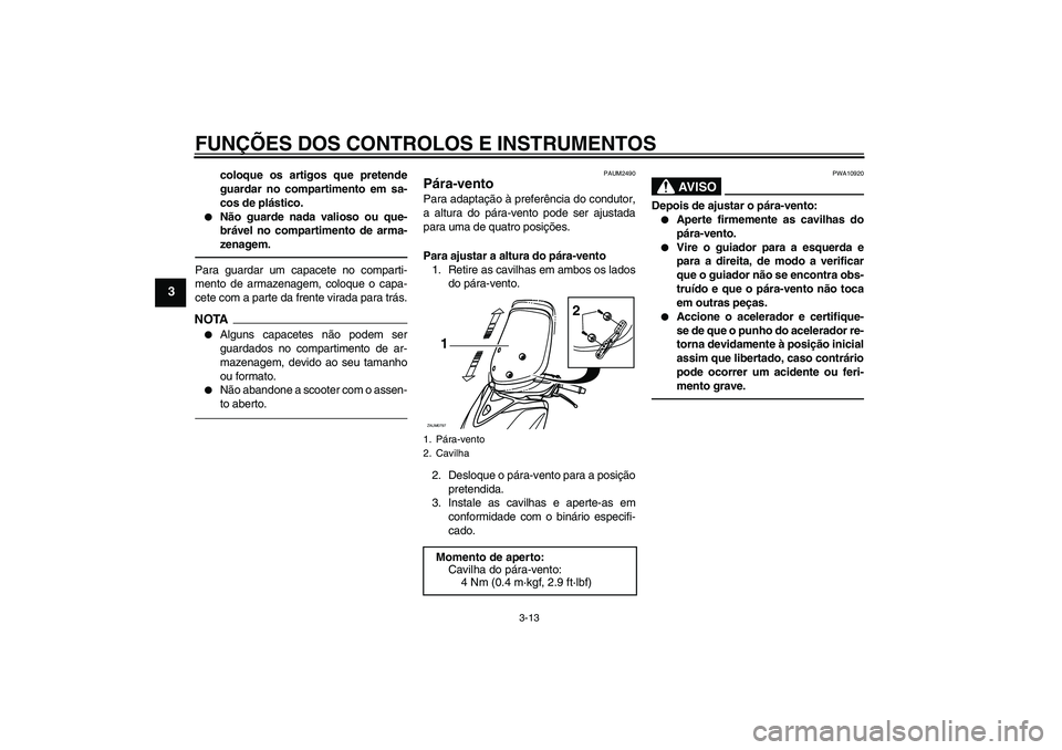 YAMAHA XCITY 250 2010  Manual de utilização (in Portuguese) FUNÇÕES DOS CONTROLOS E INSTRUMENTOS
3-13
3
coloque os artigos que pretende
guardar no compartimento em sa-
cos de plástico.

Não guarde nada valioso ou que-
brável no compartimento de arma-
zen