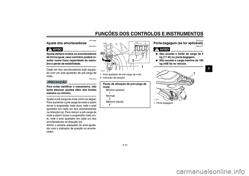 YAMAHA XCITY 250 2010  Manual de utilização (in Portuguese) FUNÇÕES DOS CONTROLOS E INSTRUMENTOS
3-14
3
PAU14882
Ajuste dos amortecedores 
AV I S O
PWA10210
Ajuste sempre ambos os amortecedores
de forma igual, caso contrário poderá re-
sultar numa fraca ca