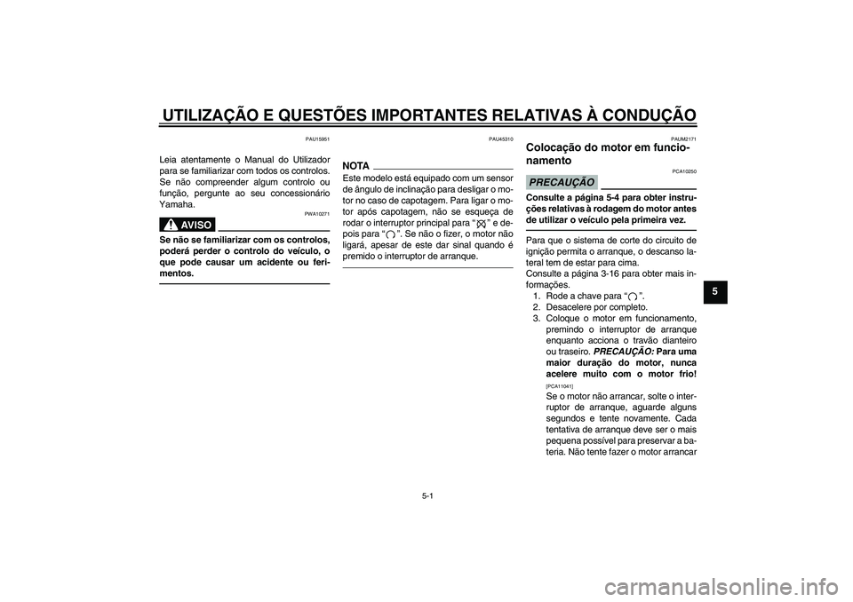 YAMAHA XCITY 250 2010  Manual de utilização (in Portuguese) UTILIZAÇÃO E QUESTÕES IMPORTANTES RELATIVAS À CONDUÇÃO
5-1
5
PAU15951
Leia atentamente o Manual do Utilizador
para se familiarizar com todos os controlos.
Se não compreender algum controlo ou
f
