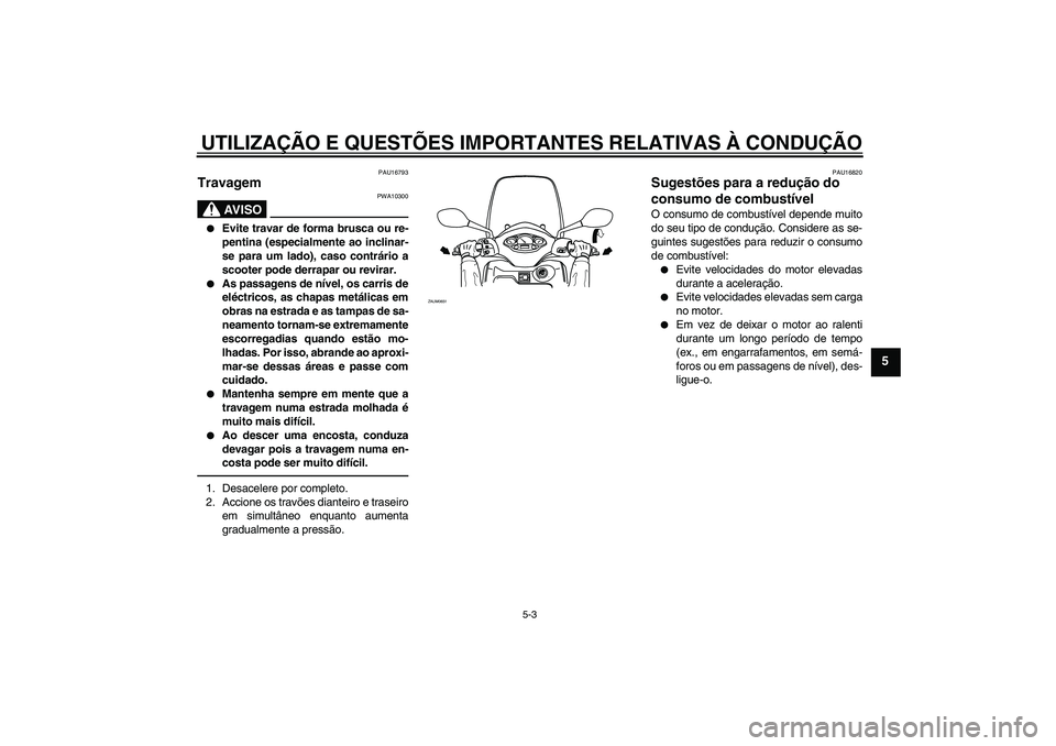 YAMAHA XCITY 250 2010  Manual de utilização (in Portuguese) UTILIZAÇÃO E QUESTÕES IMPORTANTES RELATIVAS À CONDUÇÃO
5-3
5
PAU16793
Travagem 
AV I S O
PWA10300

Evite travar de forma brusca ou re-
pentina (especialmente ao inclinar-
se para um lado), caso
