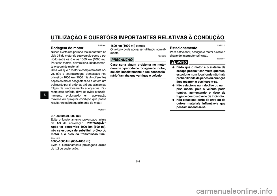 YAMAHA XCITY 250 2010  Manual de utilização (in Portuguese) UTILIZAÇÃO E QUESTÕES IMPORTANTES RELATIVAS À CONDUÇÃO
5-4
5
PAU16841
Rodagem do motor Nunca existe um período tão importante na
vida útil do motor do seu veículo como o pe-
ríodo entre os 