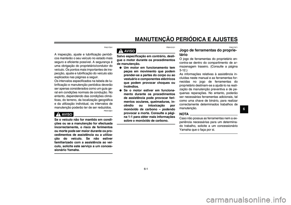 YAMAHA XCITY 250 2010  Manual de utilização (in Portuguese) MANUTENÇÃO PERIÓDICA E AJUSTES
6-1
6
PAU17241
A inspecção, ajuste e lubrificação periódi-
cos manterão o seu veículo no estado mais
seguro e eficiente possível. A segurança é
uma obrigaç