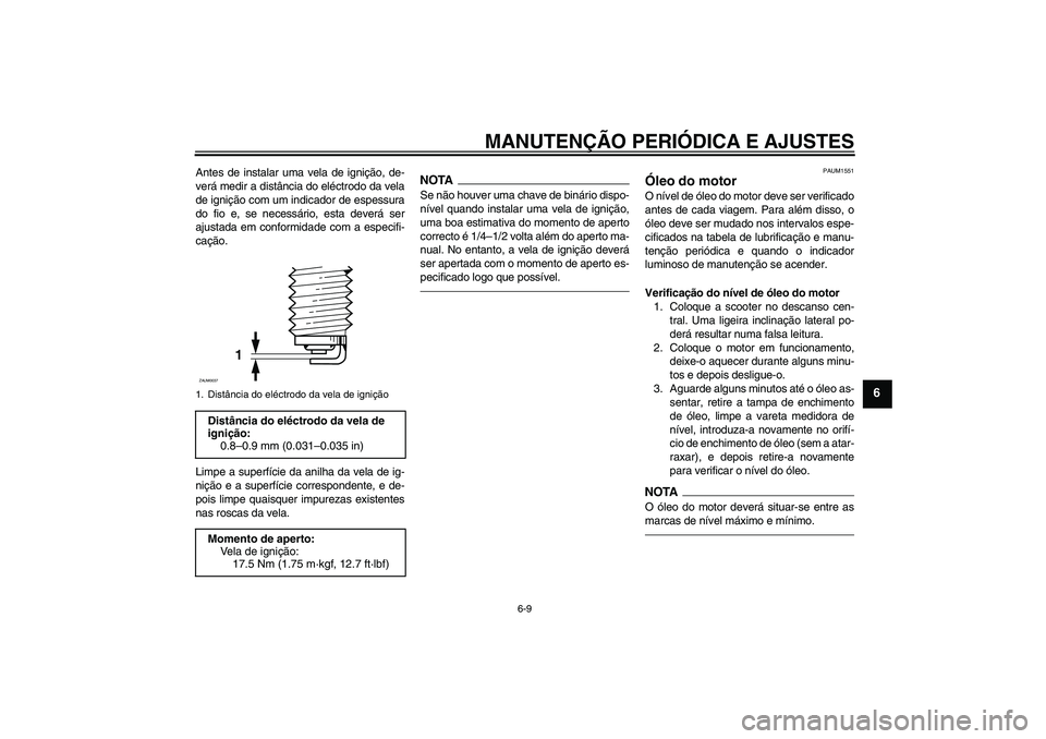 YAMAHA XCITY 250 2010  Manual de utilização (in Portuguese) MANUTENÇÃO PERIÓDICA E AJUSTES
6-9
6
Antes de instalar uma vela de ignição, de-
verá medir a distância do eléctrodo da vela
de ignição com um indicador de espessura
do fio e, se necessário,