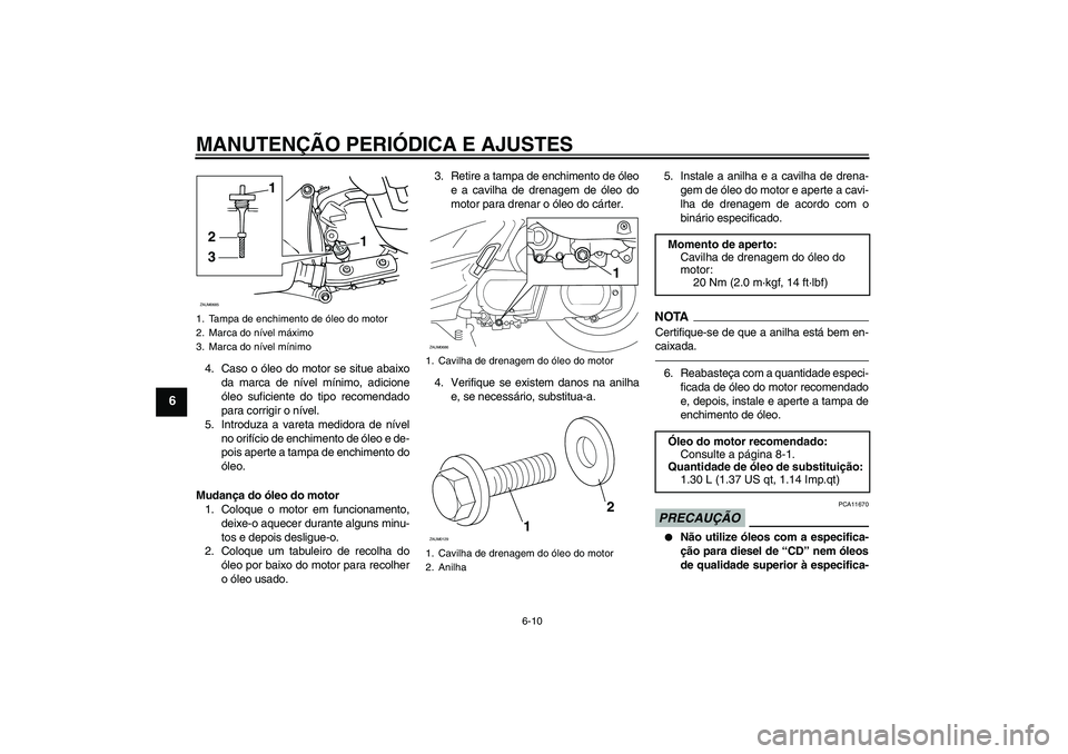 YAMAHA XCITY 250 2010  Manual de utilização (in Portuguese) MANUTENÇÃO PERIÓDICA E AJUSTES
6-10
6
4. Caso o óleo do motor se situe abaixo
da marca de nível mínimo, adicione
óleo suficiente do tipo recomendado
para corrigir o nível.
5. Introduza a varet