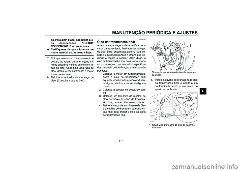 YAMAHA XCITY 250 2010  Manual de utilização (in Portuguese) MANUTENÇÃO PERIÓDICA E AJUSTES
6-11
6
da. Para além disso, não utilize óle-
os denominados “ENERGY
CONSERVING II” ou superiores.

Certifique-se de que não entra ne-
nhum material estranho 