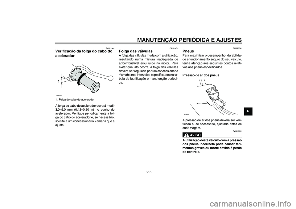 YAMAHA XCITY 250 2010  Manual de utilização (in Portuguese) MANUTENÇÃO PERIÓDICA E AJUSTES
6-15
6
PAU21382
Verificação da folga do cabo do 
acelerador A folga do cabo do acelerador deverá medir
3.0–5.0 mm (0.12–0.20 in) no punho do
acelerador. Verifi