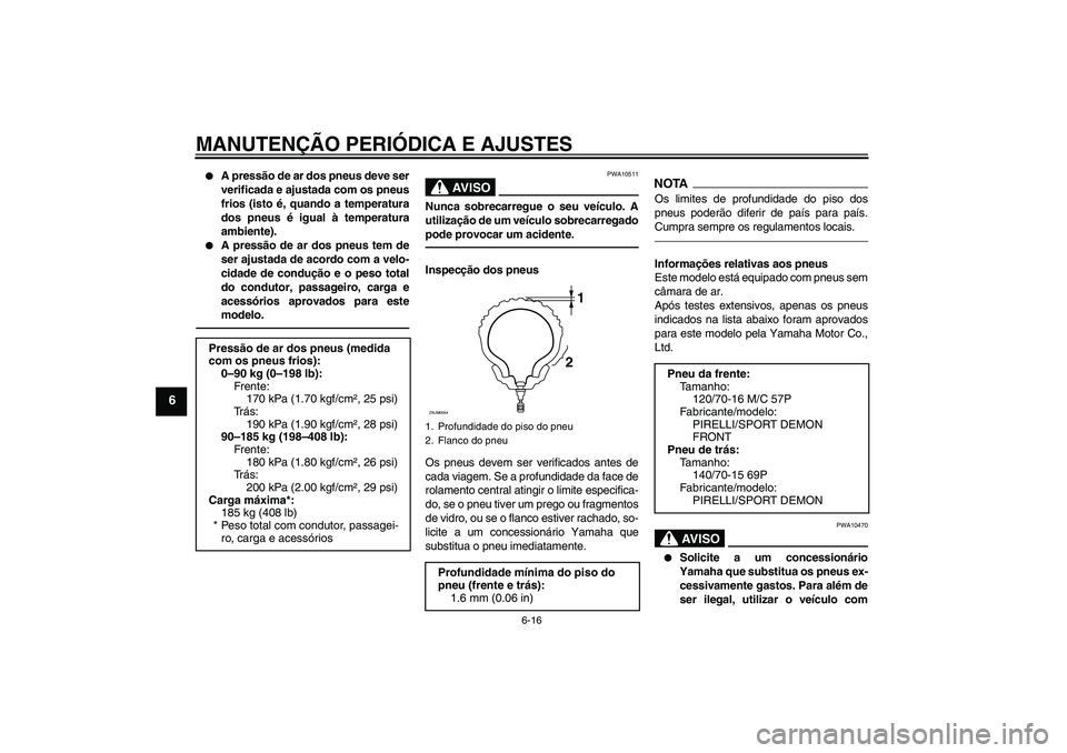 YAMAHA XCITY 250 2010  Manual de utilização (in Portuguese) MANUTENÇÃO PERIÓDICA E AJUSTES
6-16
6

A pressão de ar dos pneus deve ser
verificada e ajustada com os pneus
frios (isto é, quando a temperatura
dos pneus é igual à temperatura
ambiente).

A 