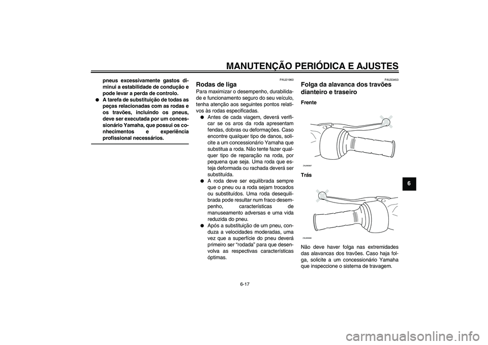 YAMAHA XCITY 250 2010  Manual de utilização (in Portuguese) MANUTENÇÃO PERIÓDICA E AJUSTES
6-17
6
pneus excessivamente gastos di-
minui a estabilidade de condução e
pode levar a perda de controlo.

A tarefa de substituição de todas as
peças relacionad