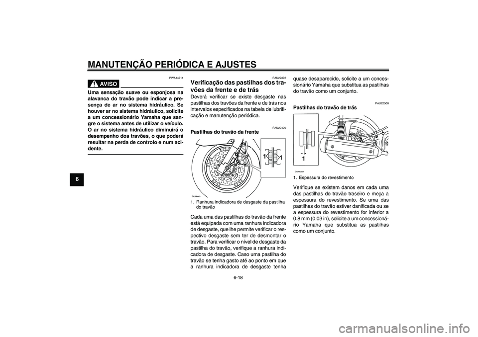 YAMAHA XCITY 250 2010  Manual de utilização (in Portuguese) MANUTENÇÃO PERIÓDICA E AJUSTES
6-18
6
AV I S O
PWA14211
Uma sensação suave ou esponjosa na
alavanca do travão pode indicar a pre-
sença de ar no sistema hidráulico. Se
houver ar no sistema hid