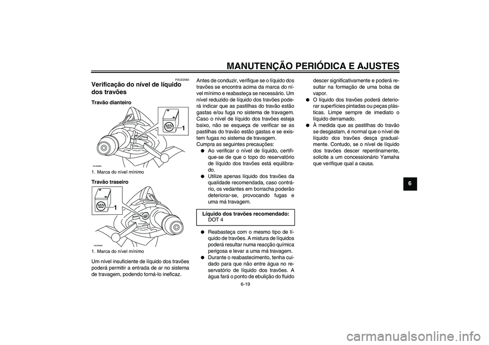 YAMAHA XCITY 250 2010  Manual de utilização (in Portuguese) MANUTENÇÃO PERIÓDICA E AJUSTES
6-19
6
PAU22580
Verificação do nível de líquido 
dos travões Travão dianteiro
Travão traseiro
Um nível insuficiente de líquido dos travões
poderá permitir 