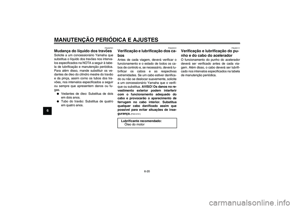 YAMAHA XCITY 250 2010  Manual de utilização (in Portuguese) MANUTENÇÃO PERIÓDICA E AJUSTES
6-20
6
PAU22721
Mudança do líquido dos travões Solicite a um concessionário Yamaha que
substitua o líquido dos travões nos interva-
los especificados na NOTA a 