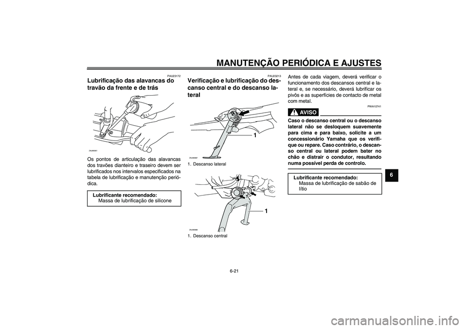 YAMAHA XCITY 250 2010 Manual de utilização (in Portuguese) MANUTENÇÃO PERIÓDICA E AJUSTES
6-21
6
PAU23172
Lubrificação das alavancas do
travão da frente e de trás Os pontos de articulação das alavancas
dos travões dianteiro e traseiro devem ser
lub YAMAHA XCITY 250 2010 Manual de utilização (in Portuguese) MANUTENÇÃO PERIÓDICA E AJUSTES
6-21
6
PAU23172
Lubrificação das alavancas do
travão da frente e de trás Os pontos de articulação das alavancas
dos travões dianteiro e traseiro devem ser
lub