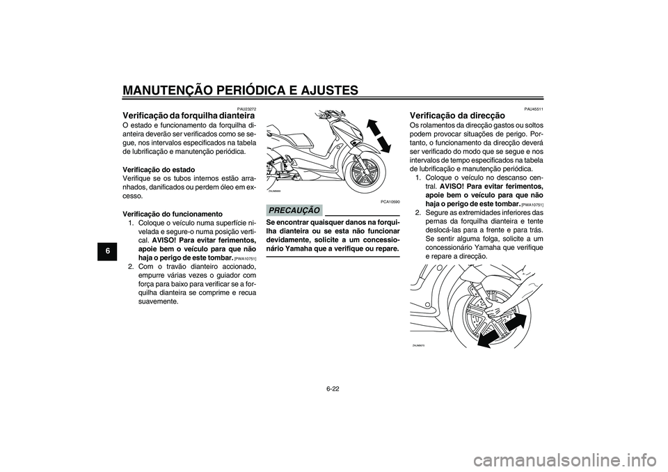 YAMAHA XCITY 250 2010 Manual de utilização (in Portuguese) MANUTENÇÃO PERIÓDICA E AJUSTES
6-22
6
PAU23272
Verificação da forquilha dianteira O estado e funcionamento da forquilha di-
anteira deverão ser verificados como se se-
gue, nos intervalos especi YAMAHA XCITY 250 2010 Manual de utilização (in Portuguese) MANUTENÇÃO PERIÓDICA E AJUSTES
6-22
6
PAU23272
Verificação da forquilha dianteira O estado e funcionamento da forquilha di-
anteira deverão ser verificados como se se-
gue, nos intervalos especi