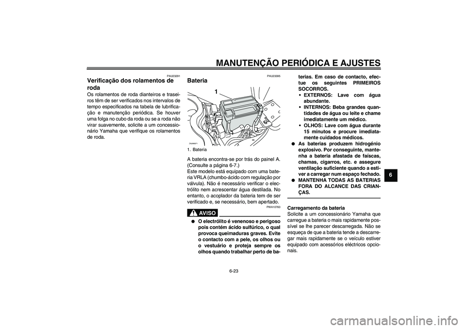 YAMAHA XCITY 250 2010 Manual de utilização (in Portuguese) MANUTENÇÃO PERIÓDICA E AJUSTES
6-23
6
PAU23291
Verificação dos rolamentos de
roda Os rolamentos de roda dianteiros e trasei-
ros têm de ser verificados nos intervalos de
tempo especificados na YAMAHA XCITY 250 2010 Manual de utilização (in Portuguese) MANUTENÇÃO PERIÓDICA E AJUSTES
6-23
6
PAU23291
Verificação dos rolamentos de
roda Os rolamentos de roda dianteiros e trasei-
ros têm de ser verificados nos intervalos de
tempo especificados na