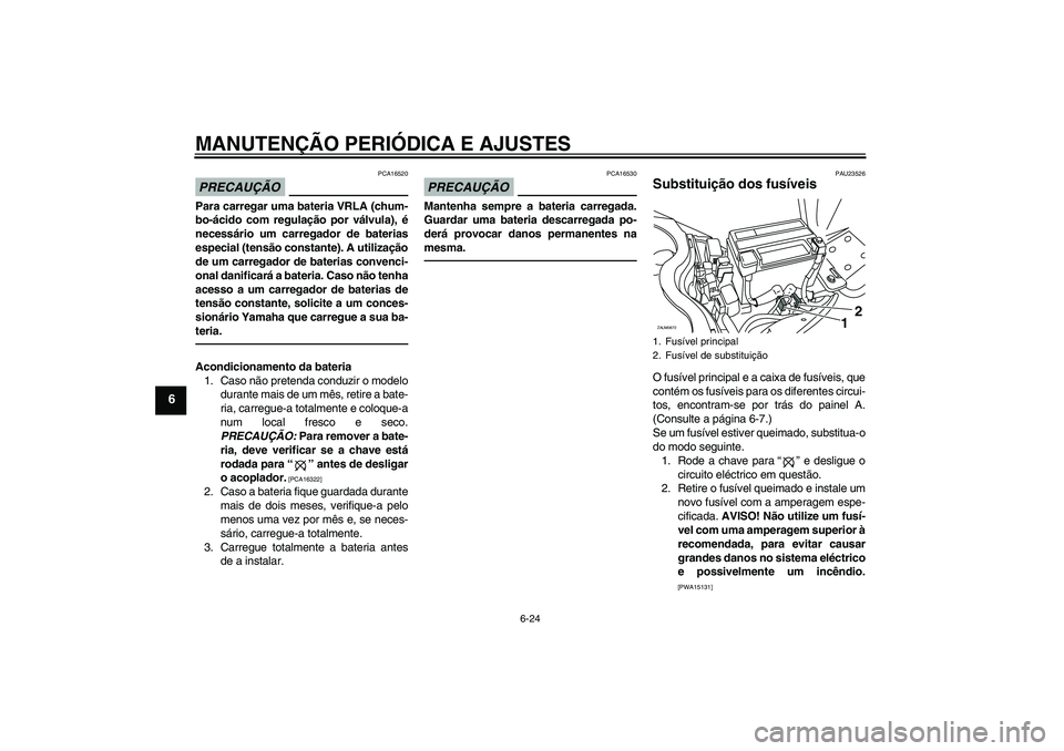YAMAHA XCITY 250 2010 Manual de utilização (in Portuguese) MANUTENÇÃO PERIÓDICA E AJUSTES
6-24
6
PRECAUÇÃO
PCA16520
Para carregar uma bateria VRLA (chum-
bo-ácido com regulação por válvula), é
necessário um carregador de baterias
especial (tensão YAMAHA XCITY 250 2010 Manual de utilização (in Portuguese) MANUTENÇÃO PERIÓDICA E AJUSTES
6-24
6
PRECAUÇÃO
PCA16520
Para carregar uma bateria VRLA (chum-
bo-ácido com regulação por válvula), é
necessário um carregador de baterias
especial (tensão