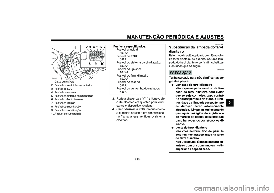 YAMAHA XCITY 250 2010 Manual de utilização (in Portuguese) MANUTENÇÃO PERIÓDICA E AJUSTES
6-25
6
3. Rode a chave para“” e ligue o cir-
cuito eléctrico em questão para verifi-
car se o dispositivo funciona.
4. Caso o fusível se volte imediatamente
a YAMAHA XCITY 250 2010 Manual de utilização (in Portuguese) MANUTENÇÃO PERIÓDICA E AJUSTES
6-25
6
3. Rode a chave para“” e ligue o cir-
cuito eléctrico em questão para verifi-
car se o dispositivo funciona.
4. Caso o fusível se volte imediatamente
a