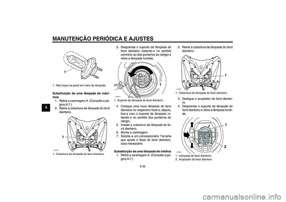YAMAHA XCITY 250 2010 Manual de utilização (in Portuguese) MANUTENÇÃO PERIÓDICA E AJUSTES
6-26
6
Substituição de uma lâmpada de máxi-
mos
1. Retire a carenagem A. (Consulte a pá-
gina 6-7.)
2. Retire a cobertura da lâmpada do farol
dianteiro.3. Despr YAMAHA XCITY 250 2010 Manual de utilização (in Portuguese) MANUTENÇÃO PERIÓDICA E AJUSTES
6-26
6
Substituição de uma lâmpada de máxi-
mos
1. Retire a carenagem A. (Consulte a pá-
gina 6-7.)
2. Retire a cobertura da lâmpada do farol
dianteiro.3. Despr