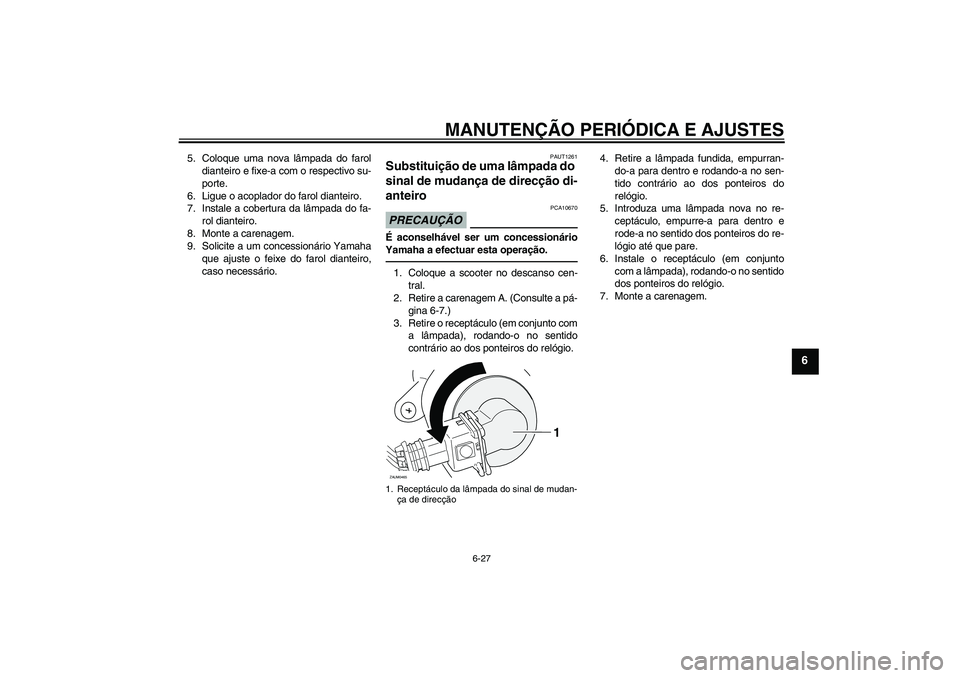 YAMAHA XCITY 250 2010 Manual de utilização (in Portuguese) MANUTENÇÃO PERIÓDICA E AJUSTES
6-27
6
5. Coloque uma nova lâmpada do farol
dianteiro e fixe-a com o respectivo su-
porte.
6. Ligue o acoplador do farol dianteiro.
7. Instale a cobertura da lâmpad YAMAHA XCITY 250 2010 Manual de utilização (in Portuguese) MANUTENÇÃO PERIÓDICA E AJUSTES
6-27
6
5. Coloque uma nova lâmpada do farol
dianteiro e fixe-a com o respectivo su-
porte.
6. Ligue o acoplador do farol dianteiro.
7. Instale a cobertura da lâmpad