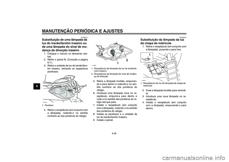 YAMAHA XCITY 250 2010 Manual de utilização (in Portuguese) MANUTENÇÃO PERIÓDICA E AJUSTES
6-28
6
PAUM2191
Substituição de uma lâmpada da
luz do travão/farolim traseiro ou
de uma lâmpada do sinal de mu-
dança de direcção traseiro 1. Coloque o veí YAMAHA XCITY 250 2010 Manual de utilização (in Portuguese) MANUTENÇÃO PERIÓDICA E AJUSTES
6-28
6
PAUM2191
Substituição de uma lâmpada da
luz do travão/farolim traseiro ou
de uma lâmpada do sinal de mu-
dança de direcção traseiro 1. Coloque o veí