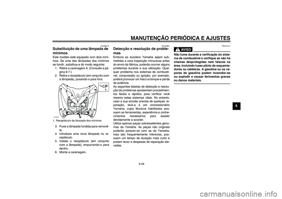 YAMAHA XCITY 250 2010 Manual de utilização (in Portuguese) MANUTENÇÃO PERIÓDICA E AJUSTES
6-29
6
PAUM2212
Substituição de uma lâmpada de
mínimos Este modelo está equipado com dois míni-
mos. Se uma das lâmpadas dos mínimos
se fundir, substitua-a d YAMAHA XCITY 250 2010 Manual de utilização (in Portuguese) MANUTENÇÃO PERIÓDICA E AJUSTES
6-29
6
PAUM2212
Substituição de uma lâmpada de
mínimos Este modelo está equipado com dois míni-
mos. Se uma das lâmpadas dos mínimos
se fundir, substitua-a d
