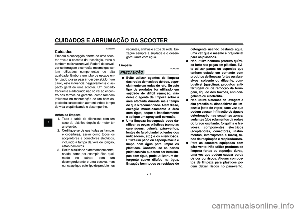 YAMAHA XCITY 250 2010  Manual de utilização (in Portuguese) CUIDADOS E ARRUMAÇÃO DA SCOOTER
7-1
7
PAU26094
Cuidados Embora a concepção aberta de uma scoo-
ter revele o encanto da tecnologia, torna-a
também mais vulnerável. Poderá desenvol-
ver-se ferrug