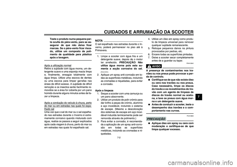 YAMAHA XCITY 250 2010  Manual de utilização (in Portuguese) CUIDADOS E ARRUMAÇÃO DA SCOOTER
7-2
7
Teste o produto numa pequena par-
te oculta do pára-vento, para se as-
segurar de que não deixa ficar
marcas. Se o pára-vento ficar risca-
do, utilize um com