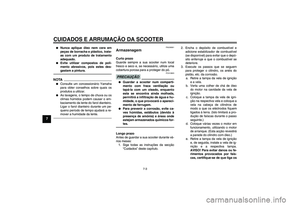 YAMAHA XCITY 250 2010  Manual de utilização (in Portuguese) CUIDADOS E ARRUMAÇÃO DA SCOOTER
7-3
7

Nunca aplique óleo nem cera em
peças de borracha e plástico, trate-
as com um produto de tratamento
adequado.

Evite utilizar compostos de poli-
mento abr