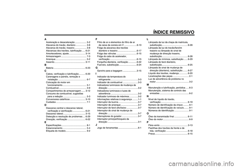 YAMAHA XCITY 250 2010  Manual de utilização (in Portuguese) ÍNDICE REMISSIVO
AAceleração e desaceleração .................. 5-2
Alavanca do travão, dianteiro ................. 3-8
Alavanca do travão, traseiro ................... 3-8
Alavancas dos travõ