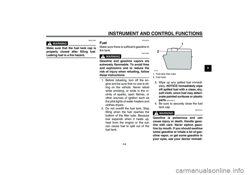 YAMAHA XCITY 250 2009 Owners Manual INSTRUMENT AND CONTROL FUNCTIONS
3-8
3
WARNING
EWA11091
Make sure that the fuel tank cap is
properly closed after filling fuel.Leaking fuel is a fire hazard.
EAU13212
Fuel Make sure there is sufficien