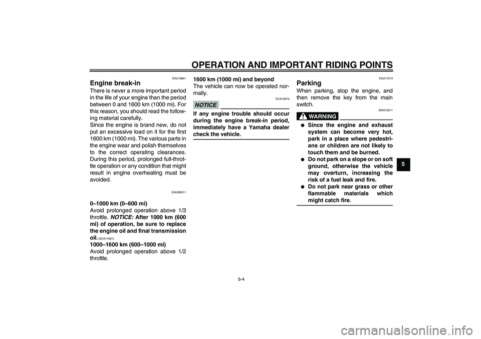 YAMAHA XCITY 250 2009 Owners Guide OPERATION AND IMPORTANT RIDING POINTS
5-4
5
EAU16841
Engine break-in There is never a more important period
in the life of your engine than the period
between 0 and 1600 km (1000 mi). For
this reason,