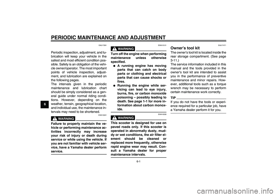 YAMAHA XCITY 250 2009 Owners Guide PERIODIC MAINTENANCE AND ADJUSTMENT
6-1
6
EAU17281
Periodic inspection, adjustment, and lu-
brication will keep your vehicle in the
safest and most efficient condition pos-
sible. Safety is an obligat