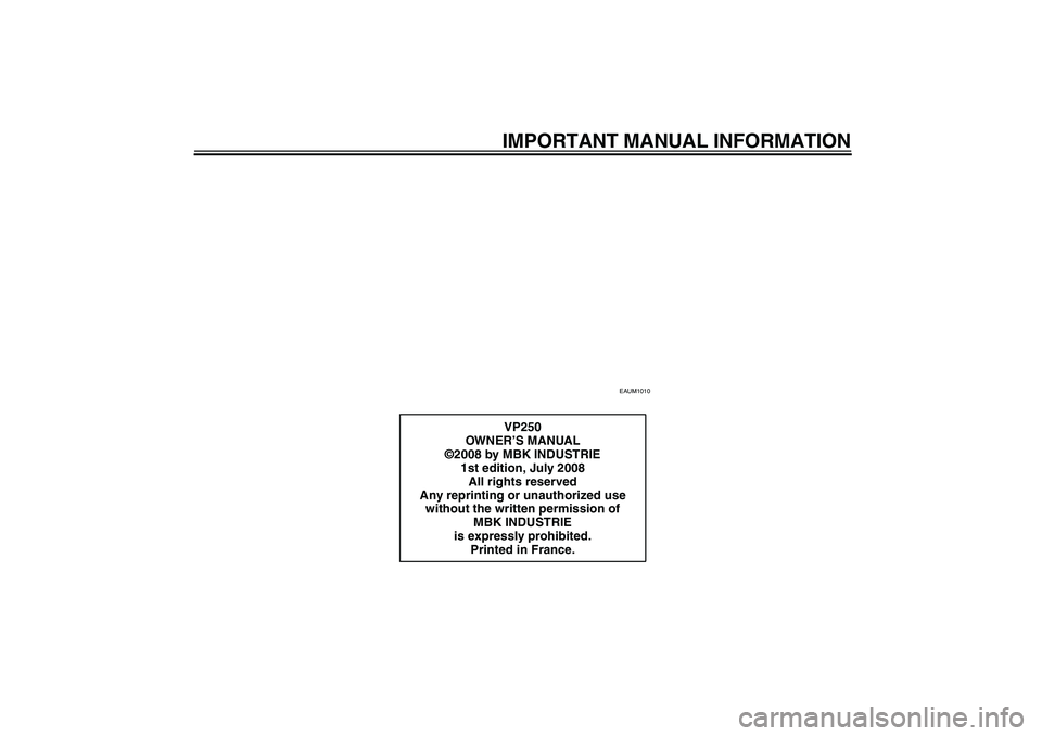 YAMAHA XCITY 250 2009  Owners Manual IMPORTANT MANUAL INFORMATION
EAUM1010
VP250
OWN ER’S MANUAL
©2008 by MBK INDUSTRIE
1st edition, July 2008
All rights reserved
Any reprinting or unauthorized use 
without the written permission of 
