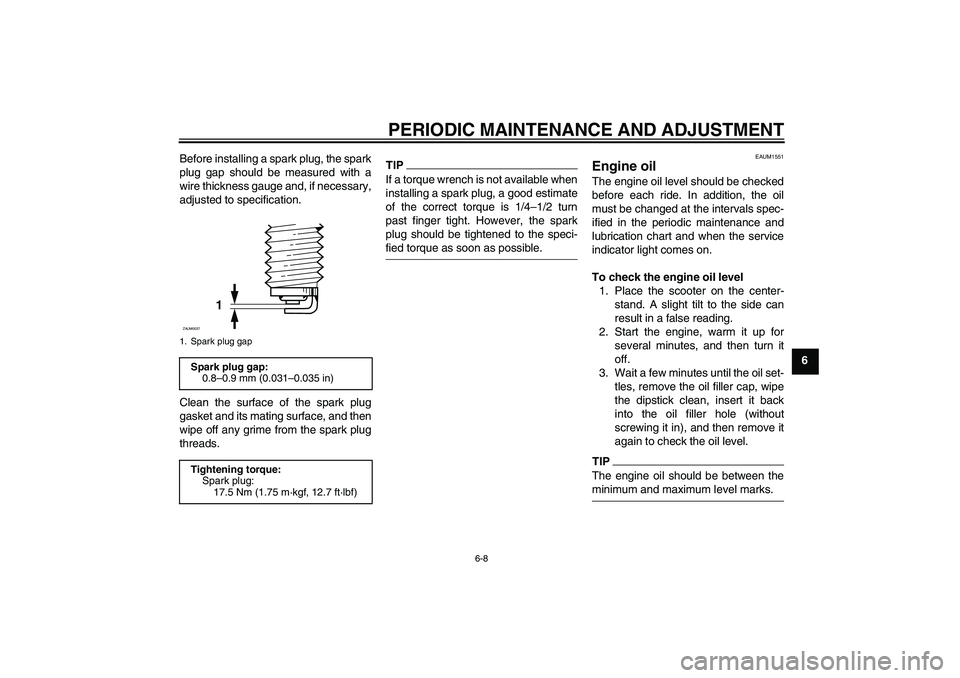 YAMAHA XCITY 250 2009 Service Manual PERIODIC MAINTENANCE AND ADJUSTMENT
6-8
6 Before installing a spark plug, the spark
plug gap should be measured with a
wire thickness gauge and, if necessary,
adjusted to specification.
Clean the surf